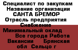 Специалист по закупкам › Название организации ­ САНТА БРЕМОР › Отрасль предприятия ­ Снабжение › Минимальный оклад ­ 30 000 - Все города Работа » Вакансии   . Брянская обл.,Сельцо г.